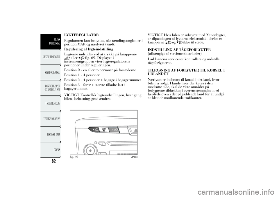 Lancia Ypsilon 2014 Brugs- og vedligeholdelsesvejledning (in Danish) LYGTEREGULATOR
Regulatoren kan benyttes, når tændingsnøglen er i
position MAR og nærlyset tændt.
Regulering af lygteindstilling
Lygterne indstilles ved at trykke på knapperne
eller
fig. 69. Disp Lancia Ypsilon 2014 Brugs- og vedligeholdelsesvejledning (in Danish) LYGTEREGULATOR
Regulatoren kan benyttes, når tændingsnøglen er i
position MAR og nærlyset tændt.
Regulering af lygteindstilling
Lygterne indstilles ved at trykke på knapperne
eller
fig. 69. Disp