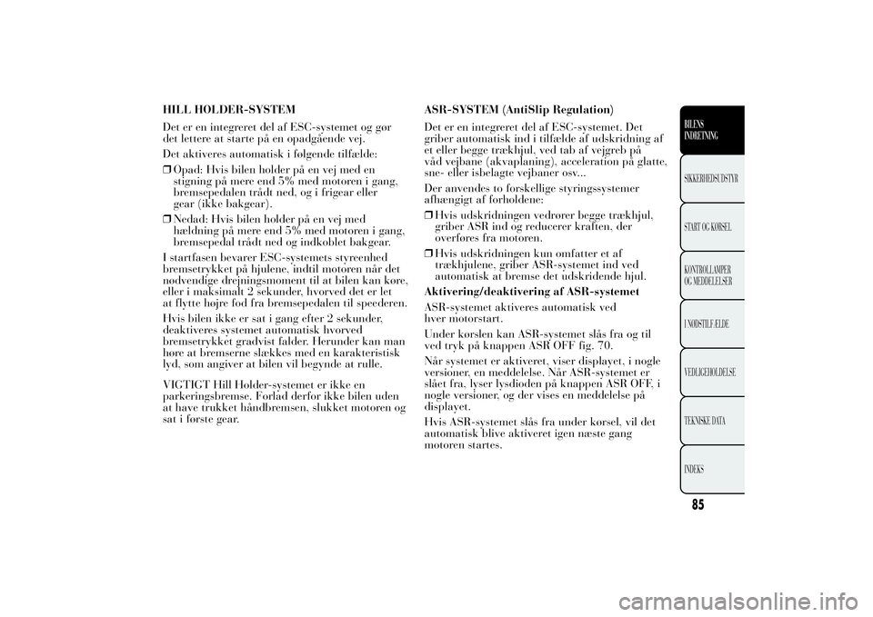Lancia Ypsilon 2014 Brugs- og vedligeholdelsesvejledning (in Danish) HILL HOLDER-SYSTEM
Det er en integreret del af ESC-systemet og gør
det lettere at starte på en opadgående vej.
Det aktiveres automatisk i følgende tilfælde:
❒Opad: Hvis bilen holder på en vej Lancia Ypsilon 2014 Brugs- og vedligeholdelsesvejledning (in Danish) HILL HOLDER-SYSTEM
Det er en integreret del af ESC-systemet og gør
det lettere at starte på en opadgående vej.
Det aktiveres automatisk i følgende tilfælde:
❒Opad: Hvis bilen holder på en vej