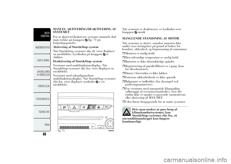 Lancia Ypsilon 2014  Brugs- og vedligeholdelsesvejledning (in Danish) MANUEL AKTIVERING/DEAKTIVERING AF
SYSTEMET
For at aktivere/deaktivere systemet manuelt skal
man trykke på knappen
fig. 71 på
betjeningspanelet.
Aktivering af Start&Stop-system
Når Start&Stop-system