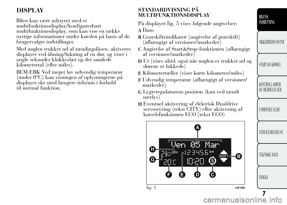 Lancia Ypsilon 2015 Brugs- og vedligeholdelsesvejledning (in Danish) DISPLAY
Bilen kan være udstyret med et
multifunktionsdisplay/konfigurerbart
multifunktionsdisplay, som kan vise en række
nyttige informationer under kørslen på basis af de
brugervalgte indstilling Lancia Ypsilon 2015 Brugs- og vedligeholdelsesvejledning (in Danish) DISPLAY
Bilen kan være udstyret med et
multifunktionsdisplay/konfigurerbart
multifunktionsdisplay, som kan vise en række
nyttige informationer under kørslen på basis af de
brugervalgte indstilling