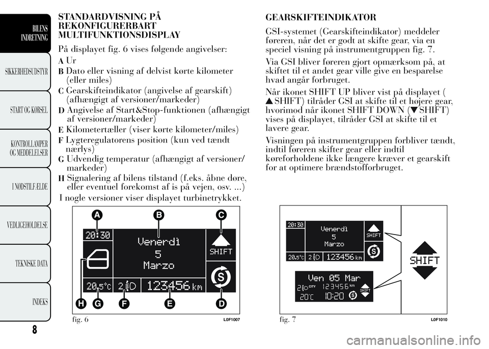 Lancia Ypsilon 2015 Brugs- og vedligeholdelsesvejledning (in Danish) STANDARDVISNING PÅ
REKONFIGURERBART
MULTIFUNKTIONSDISPLAY
På displayet fig. 6 vises følgende angivelser:
AUr
BDato eller visning af delvist kørte kilometer
(eller miles)
CGearskifteindikator (angi Lancia Ypsilon 2015 Brugs- og vedligeholdelsesvejledning (in Danish) STANDARDVISNING PÅ
REKONFIGURERBART
MULTIFUNKTIONSDISPLAY
På displayet fig. 6 vises følgende angivelser:
AUr
BDato eller visning af delvist kørte kilometer
(eller miles)
CGearskifteindikator (angi
