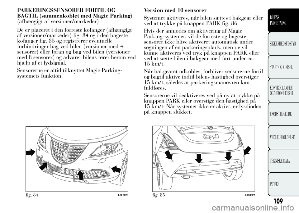 Lancia Ypsilon 2015 Brugs- og vedligeholdelsesvejledning (in Danish) PARKERINGSSENSORER FORTIL OG
BAGTIL (sammenkoblet med Magic Parking)
(afhængigt af versioner/markeder)
De er placeret i den forreste kofanger (afhængigt
af versioner/markeder) fig. 84 og i den bages Lancia Ypsilon 2015 Brugs- og vedligeholdelsesvejledning (in Danish) PARKERINGSSENSORER FORTIL OG
BAGTIL (sammenkoblet med Magic Parking)
(afhængigt af versioner/markeder)
De er placeret i den forreste kofanger (afhængigt
af versioner/markeder) fig. 84 og i den bages