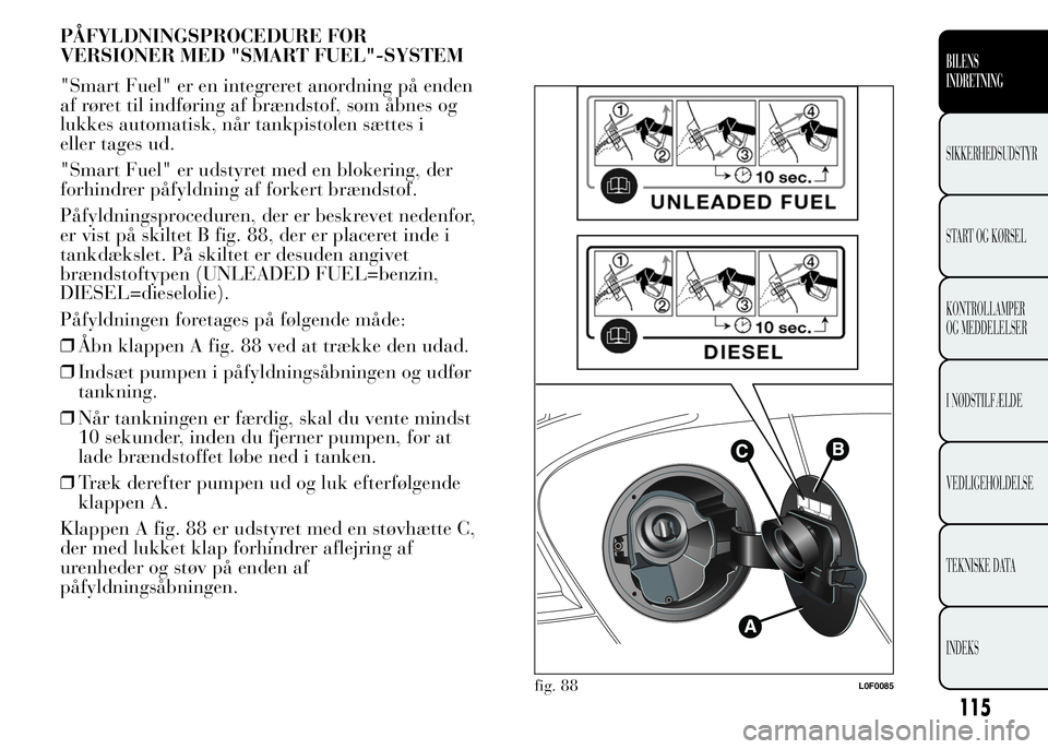 Lancia Ypsilon 2015 Brugs- og vedligeholdelsesvejledning (in Danish) PÅFYLDNINGSPROCEDURE FOR
VERSIONER MED "SMART FUEL"-SYSTEM
"Smart Fuel" er en integreret anordning på enden
af røret til indføring af brændstof, som åbnes og
lukkes automatisk, n Lancia Ypsilon 2015 Brugs- og vedligeholdelsesvejledning (in Danish) PÅFYLDNINGSPROCEDURE FOR
VERSIONER MED "SMART FUEL"-SYSTEM
"Smart Fuel" er en integreret anordning på enden
af røret til indføring af brændstof, som åbnes og
lukkes automatisk, n