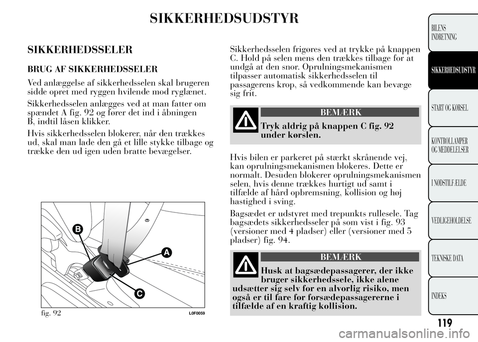 Lancia Ypsilon 2015 Brugs- og vedligeholdelsesvejledning (in Danish) SIKKERHEDSUDSTYR
SIKKERHEDSSELER
BRUG AF SIKKERHEDSSELER
Ved anlæggelse af sikkerhedsselen skal brugeren
sidde opret med ryggen hvilende mod ryglænet.
Sikkerhedsselen anlægges ved at man fatter om
Lancia Ypsilon 2015 Brugs- og vedligeholdelsesvejledning (in Danish) SIKKERHEDSUDSTYR
SIKKERHEDSSELER
BRUG AF SIKKERHEDSSELER
Ved anlæggelse af sikkerhedsselen skal brugeren
sidde opret med ryggen hvilende mod ryglænet.
Sikkerhedsselen anlægges ved at man fatter om