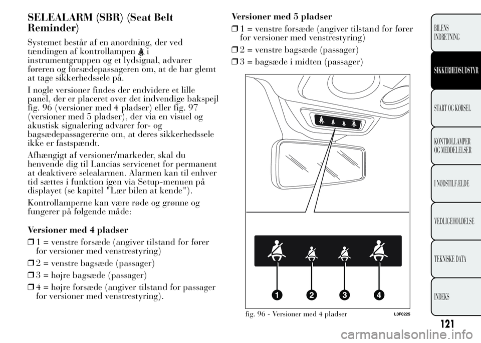 Lancia Ypsilon 2015 Brugs- og vedligeholdelsesvejledning (in Danish) SELEALARM (SBR) (Seat Belt
Reminder)
Systemet består af en anordning, der ved
tændingen af kontrollampen
i
instrumentgruppen og et lydsignal, advarer
føreren og forsædepassageren om, at de har gle Lancia Ypsilon 2015 Brugs- og vedligeholdelsesvejledning (in Danish) SELEALARM (SBR) (Seat Belt
Reminder)
Systemet består af en anordning, der ved
tændingen af kontrollampen
i
instrumentgruppen og et lydsignal, advarer
føreren og forsædepassageren om, at de har gle