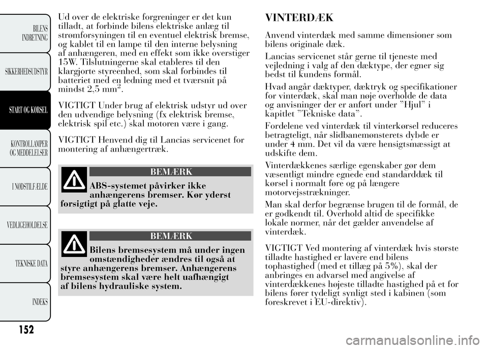 Lancia Ypsilon 2015 Brugs- og vedligeholdelsesvejledning (in Danish) Ud over de elektriske forgreninger er det kun
tilladt, at forbinde bilens elektriske anlæg til
strømforsyningen til en eventuel elektrisk bremse,
og kablet til en lampe til den interne belysning
af Lancia Ypsilon 2015 Brugs- og vedligeholdelsesvejledning (in Danish) Ud over de elektriske forgreninger er det kun
tilladt, at forbinde bilens elektriske anlæg til
strømforsyningen til en eventuel elektrisk bremse,
og kablet til en lampe til den interne belysning
af