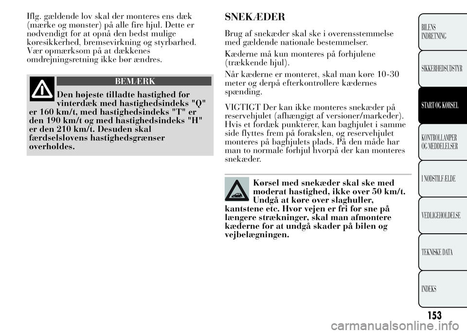 Lancia Ypsilon 2015 Brugs- og vedligeholdelsesvejledning (in Danish) Iflg. gældende lov skal der monteres ens dæk
(mærke og mønster) på alle fire hjul. Dette er
nødvendigt for at opnå den bedst mulige
køresikkerhed, bremsevirkning og styrbarhed.
Vær opmærksom Lancia Ypsilon 2015 Brugs- og vedligeholdelsesvejledning (in Danish) Iflg. gældende lov skal der monteres ens dæk
(mærke og mønster) på alle fire hjul. Dette er
nødvendigt for at opnå den bedst mulige
køresikkerhed, bremsevirkning og styrbarhed.
Vær opmærksom