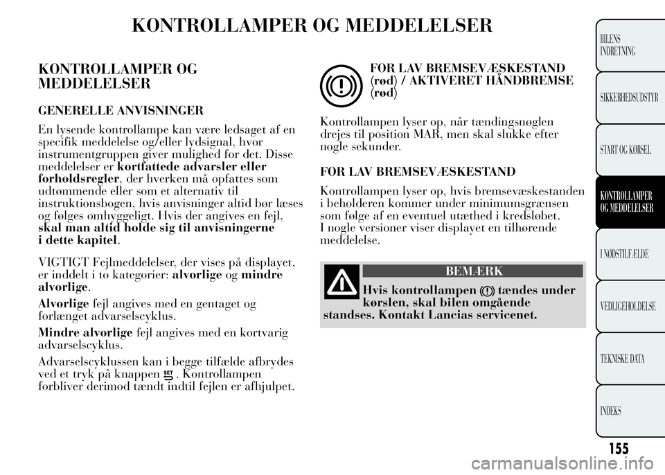 Lancia Ypsilon 2015 Brugs- og vedligeholdelsesvejledning (in Danish) KONTROLLAMPER OG MEDDELELSER
KONTROLLAMPER OG
MEDDELELSER
GENERELLE ANVISNINGER
En lysende kontrollampe kan være ledsaget af en
specifik meddelelse og/eller lydsignal, hvor
instrumentgruppen giver mu Lancia Ypsilon 2015 Brugs- og vedligeholdelsesvejledning (in Danish) KONTROLLAMPER OG MEDDELELSER
KONTROLLAMPER OG
MEDDELELSER
GENERELLE ANVISNINGER
En lysende kontrollampe kan være ledsaget af en
specifik meddelelse og/eller lydsignal, hvor
instrumentgruppen giver mu