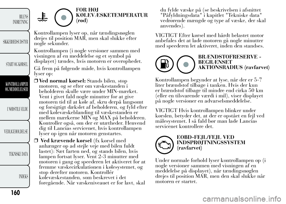 Lancia Ypsilon 2015 Brugs- og vedligeholdelsesvejledning (in Danish) FOR HØJ
KØLEVÆSKETEMPERATUR
(rød)
Kontrollampen lyser op, når tændingsnøglen
drejes til position MAR, men skal slukke efter
nogle sekunder.
Kontrollampen (i nogle versioner sammen med
visningen Lancia Ypsilon 2015 Brugs- og vedligeholdelsesvejledning (in Danish) FOR HØJ
KØLEVÆSKETEMPERATUR
(rød)
Kontrollampen lyser op, når tændingsnøglen
drejes til position MAR, men skal slukke efter
nogle sekunder.
Kontrollampen (i nogle versioner sammen med
visningen