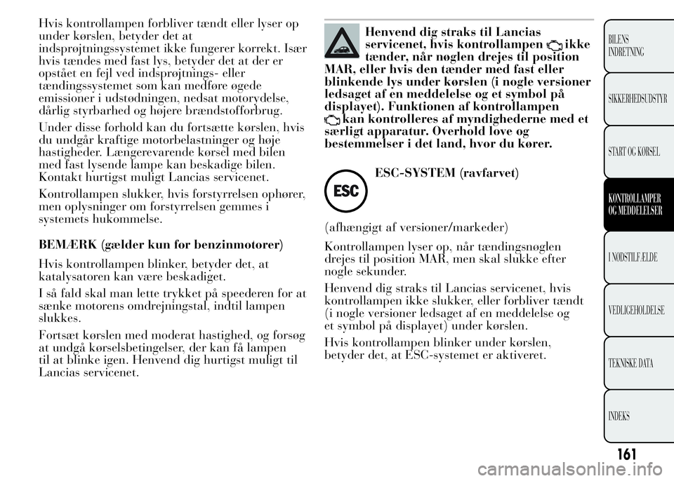 Lancia Ypsilon 2015 Brugs- og vedligeholdelsesvejledning (in Danish) Hvis kontrollampen forbliver tændt eller lyser op
under kørslen, betyder det at
indsprøjtningssystemet ikke fungerer korrekt. Især
hvis tændes med fast lys, betyder det at der er
opstået en fejl Lancia Ypsilon 2015 Brugs- og vedligeholdelsesvejledning (in Danish) Hvis kontrollampen forbliver tændt eller lyser op
under kørslen, betyder det at
indsprøjtningssystemet ikke fungerer korrekt. Især
hvis tændes med fast lys, betyder det at der er
opstået en fejl