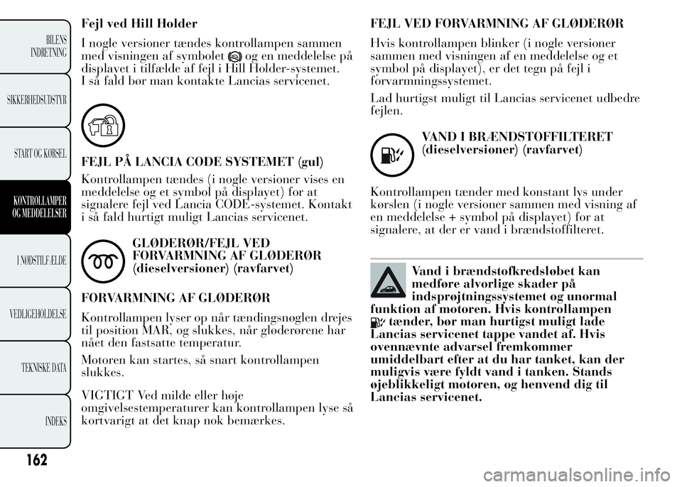 Lancia Ypsilon 2015 Brugs- og vedligeholdelsesvejledning (in Danish) Fejl ved Hill Holder
I nogle versioner tændes kontrollampen sammen
med visningen af symbolet
og en meddelelse på
displayet i tilfælde af fejl i Hill Holder-systemet.
I så fald bør man kontakte La Lancia Ypsilon 2015 Brugs- og vedligeholdelsesvejledning (in Danish) Fejl ved Hill Holder
I nogle versioner tændes kontrollampen sammen
med visningen af symbolet
og en meddelelse på
displayet i tilfælde af fejl i Hill Holder-systemet.
I så fald bør man kontakte La
