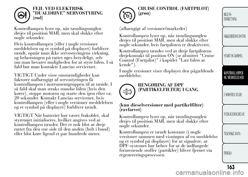 Lancia Ypsilon 2015 Brugs- og vedligeholdelsesvejledning (in Danish) FEJL VED ELEKTRISK
”DUALDRIVE” SERVOSTYRING
(rød)
Kontrollampen lyser op, når tændingsnøglen
drejes til position MAR, men skal slukke efter
nogle sekunder.
Hvis kontrollampen (eller i nogle ve Lancia Ypsilon 2015 Brugs- og vedligeholdelsesvejledning (in Danish) FEJL VED ELEKTRISK
”DUALDRIVE” SERVOSTYRING
(rød)
Kontrollampen lyser op, når tændingsnøglen
drejes til position MAR, men skal slukke efter
nogle sekunder.
Hvis kontrollampen (eller i nogle ve