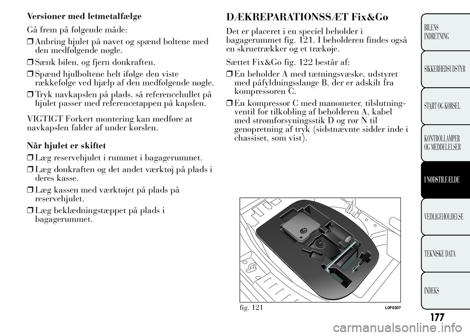 Lancia Ypsilon 2015 Brugs- og vedligeholdelsesvejledning (in Danish) Versioner med letmetalfælge
Gå frem på følgende måde:
❒Anbring hjulet på navet og spænd boltene med
den medfølgende nøgle.
❒Sænk bilen, og fjern donkraften.
❒Spænd hjulboltene helt if Lancia Ypsilon 2015 Brugs- og vedligeholdelsesvejledning (in Danish) Versioner med letmetalfælge
Gå frem på følgende måde:
❒Anbring hjulet på navet og spænd boltene med
den medfølgende nøgle.
❒Sænk bilen, og fjern donkraften.
❒Spænd hjulboltene helt if