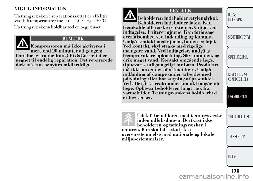 Lancia Ypsilon 2015 Brugs- og vedligeholdelsesvejledning (in Danish) VIGTIG INFORMATION
Tætningsvæsken i reparationssættet er effektiv
ved lufttemperaturer mellem –20°C og +50°C.
Tætningsvæskens holdbarhed er begrænset.
BEMÆRK
Kompressoren må ikke aktiveres Lancia Ypsilon 2015 Brugs- og vedligeholdelsesvejledning (in Danish) VIGTIG INFORMATION
Tætningsvæsken i reparationssættet er effektiv
ved lufttemperaturer mellem –20°C og +50°C.
Tætningsvæskens holdbarhed er begrænset.
BEMÆRK
Kompressoren må ikke aktiveres