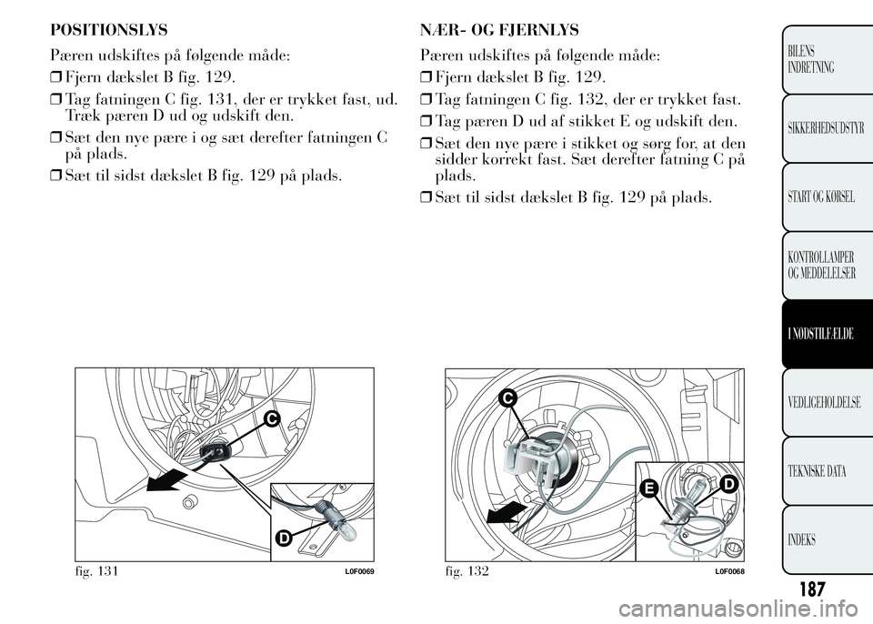 Lancia Ypsilon 2015 Brugs- og vedligeholdelsesvejledning (in Danish) POSITIONSLYS
Pæren udskiftes på følgende måde:
❒Fjern dækslet B fig. 129.
❒Tag fatningen C fig. 131, der er trykket fast, ud.
Træk pæren D ud og udskift den.
❒Sæt den nye pære i og sæt Lancia Ypsilon 2015 Brugs- og vedligeholdelsesvejledning (in Danish) POSITIONSLYS
Pæren udskiftes på følgende måde:
❒Fjern dækslet B fig. 129.
❒Tag fatningen C fig. 131, der er trykket fast, ud.
Træk pæren D ud og udskift den.
❒Sæt den nye pære i og sæt