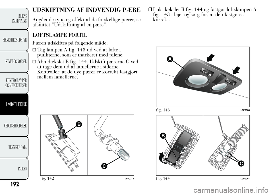 Lancia Ypsilon 2015 Brugs- og vedligeholdelsesvejledning (in Danish) UDSKIFTNING AF INDVENDIG PÆRE
Angående type og effekt af de forskellige pærer, se
afsnittet ”Udskiftning af en pære”.
LOFTSLAMPE FORTIL
Pæren udskiftes på følgende måde:
❒Tag lampen A fi Lancia Ypsilon 2015 Brugs- og vedligeholdelsesvejledning (in Danish) UDSKIFTNING AF INDVENDIG PÆRE
Angående type og effekt af de forskellige pærer, se
afsnittet ”Udskiftning af en pære”.
LOFTSLAMPE FORTIL
Pæren udskiftes på følgende måde:
❒Tag lampen A fi