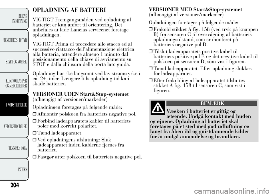 Lancia Ypsilon 2015 Brugs- og vedligeholdelsesvejledning (in Danish) OPLADNING AF BATTERI
VIGTIGT Fremgangsmåden ved opladning af
batteriet er kun anført til orientering. Det
anbefales at lade Lancias servicenet foretage
opladningen.
VIGTIGT Prima di procedere allo s Lancia Ypsilon 2015 Brugs- og vedligeholdelsesvejledning (in Danish) OPLADNING AF BATTERI
VIGTIGT Fremgangsmåden ved opladning af
batteriet er kun anført til orientering. Det
anbefales at lade Lancias servicenet foretage
opladningen.
VIGTIGT Prima di procedere allo s