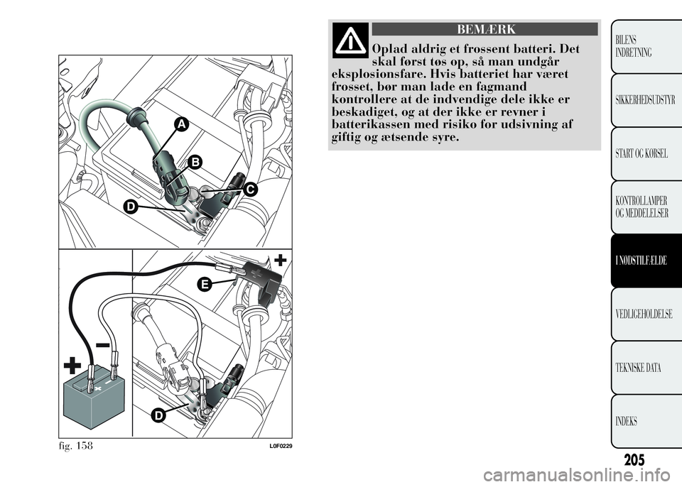 Lancia Ypsilon 2015  Brugs- og vedligeholdelsesvejledning (in Danish) BEMÆRK
Oplad aldrig et frossent batteri. Det
skal først tøs op, så man undgår
eksplosionsfare. Hvis batteriet har været
frosset, bør man lade en fagmand
kontrollere at de indvendige dele ikke e