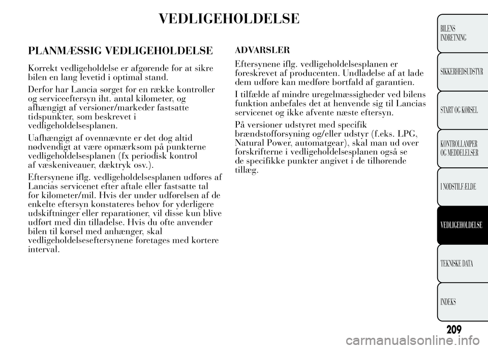 Lancia Ypsilon 2015 Brugs- og vedligeholdelsesvejledning (in Danish) VEDLIGEHOLDELSE
PLANMÆSSIG VEDLIGEHOLDELSE
Korrekt vedligeholdelse er afgørende for at sikre
bilen en lang levetid i optimal stand.
Derfor har Lancia sørget for en række kontroller
og serviceefter Lancia Ypsilon 2015 Brugs- og vedligeholdelsesvejledning (in Danish) VEDLIGEHOLDELSE
PLANMÆSSIG VEDLIGEHOLDELSE
Korrekt vedligeholdelse er afgørende for at sikre
bilen en lang levetid i optimal stand.
Derfor har Lancia sørget for en række kontroller
og serviceefter