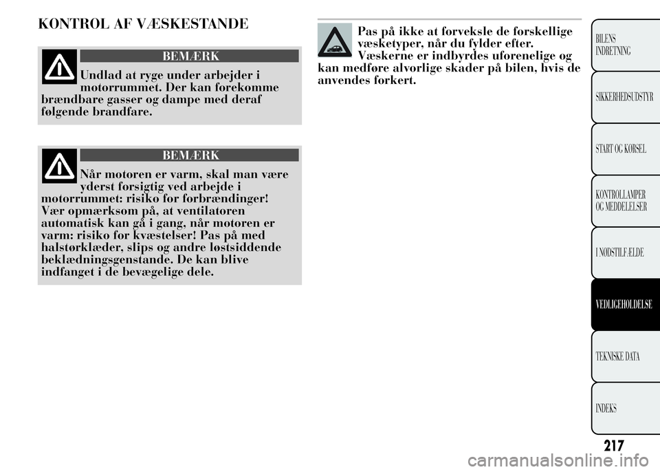 Lancia Ypsilon 2015 Brugs- og vedligeholdelsesvejledning (in Danish) KONTROL AF VÆSKESTANDE
BEMÆRK
Undlad at ryge under arbejder i
motorrummet. Der kan forekomme
brændbare gasser og dampe med deraf
følgende brandfare.
BEMÆRK
Når motoren er varm, skal man være
yd Lancia Ypsilon 2015 Brugs- og vedligeholdelsesvejledning (in Danish) KONTROL AF VÆSKESTANDE
BEMÆRK
Undlad at ryge under arbejder i
motorrummet. Der kan forekomme
brændbare gasser og dampe med deraf
følgende brandfare.
BEMÆRK
Når motoren er varm, skal man være
yd