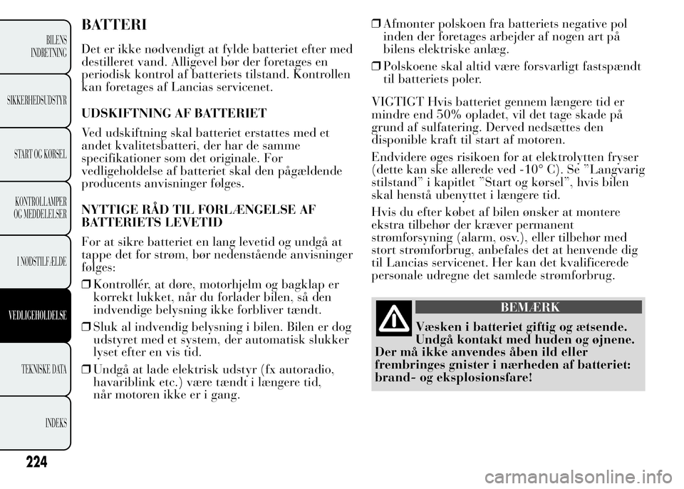 Lancia Ypsilon 2015 Brugs- og vedligeholdelsesvejledning (in Danish) BATTERI
Det er ikke nødvendigt at fylde batteriet efter med
destilleret vand. Alligevel bør der foretages en
periodisk kontrol af batteriets tilstand. Kontrollen
kan foretages af Lancias servicenet. Lancia Ypsilon 2015 Brugs- og vedligeholdelsesvejledning (in Danish) BATTERI
Det er ikke nødvendigt at fylde batteriet efter med
destilleret vand. Alligevel bør der foretages en
periodisk kontrol af batteriets tilstand. Kontrollen
kan foretages af Lancias servicenet.