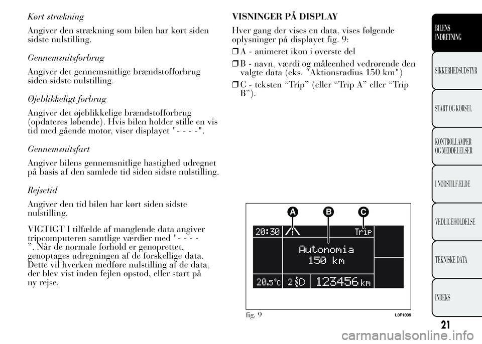 Lancia Ypsilon 2015 Brugs- og vedligeholdelsesvejledning (in Danish) Kørt strækning
Angiver den strækning som bilen har kørt siden
sidste nulstilling.
Gennemsnitsforbrug
Angiver det gennemsnitlige brændstofforbrug
siden sidste nulstilling.
Øjeblikkeligt forbrug
A Lancia Ypsilon 2015 Brugs- og vedligeholdelsesvejledning (in Danish) Kørt strækning
Angiver den strækning som bilen har kørt siden
sidste nulstilling.
Gennemsnitsforbrug
Angiver det gennemsnitlige brændstofforbrug
siden sidste nulstilling.
Øjeblikkeligt forbrug
A