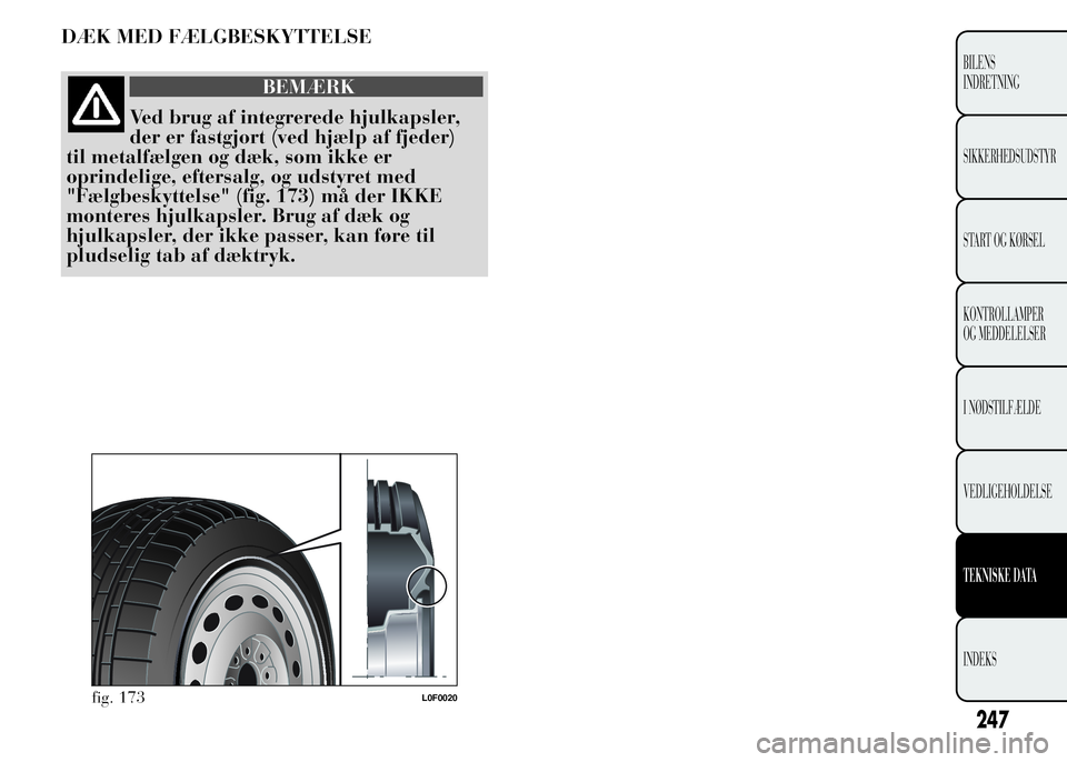 Lancia Ypsilon 2015  Brugs- og vedligeholdelsesvejledning (in Danish) DÆK MED FÆLGBESKYTTELSE
BEMÆRK
Ved brug af integrerede hjulkapsler,
der er fastgjort (ved hjælp af fjeder)
til metalfælgen og dæk, som ikke er
oprindelige, eftersalg, og udstyret med
"Fælgb