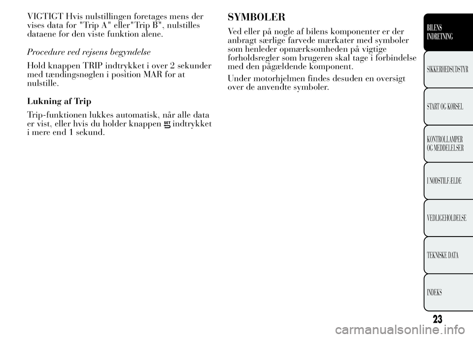 Lancia Ypsilon 2015 Brugs- og vedligeholdelsesvejledning (in Danish) VIGTIGT Hvis nulstillingen foretages mens der
vises data for "Trip A" eller"Trip B", nulstilles
dataene for den viste funktion alene.
Procedure ved rejsens begyndelse
Hold knappen TRIP Lancia Ypsilon 2015 Brugs- og vedligeholdelsesvejledning (in Danish) VIGTIGT Hvis nulstillingen foretages mens der
vises data for "Trip A" eller"Trip B", nulstilles
dataene for den viste funktion alene.
Procedure ved rejsens begyndelse
Hold knappen TRIP