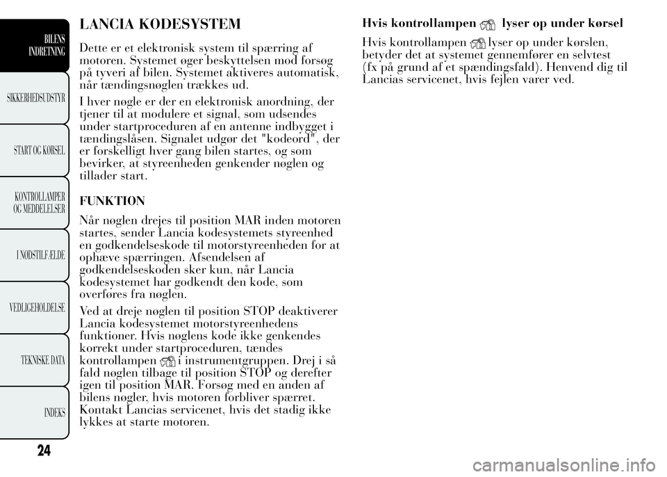 Lancia Ypsilon 2015 Brugs- og vedligeholdelsesvejledning (in Danish) LANCIA KODESYSTEM
Dette er et elektronisk system til spærring af
motoren. Systemet øger beskyttelsen mod forsøg
på tyveri af bilen. Systemet aktiveres automatisk,
når tændingsnøglen trækkes ud Lancia Ypsilon 2015 Brugs- og vedligeholdelsesvejledning (in Danish) LANCIA KODESYSTEM
Dette er et elektronisk system til spærring af
motoren. Systemet øger beskyttelsen mod forsøg
på tyveri af bilen. Systemet aktiveres automatisk,
når tændingsnøglen trækkes ud