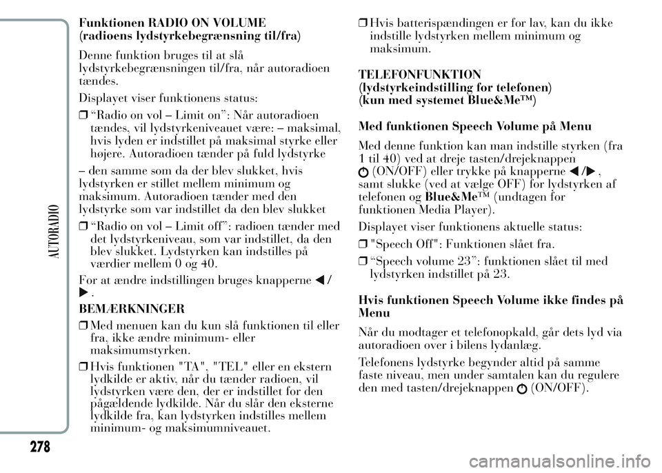 Lancia Ypsilon 2015 Brugs- og vedligeholdelsesvejledning (in Danish) Funktionen RADIO ON VOLUME
(radioens lydstyrkebegrænsning til/fra)
Denne funktion bruges til at slå
lydstyrkebegrænsningen til/fra, når autoradioen
tændes.
Displayet viser funktionens status:
❒ Lancia Ypsilon 2015 Brugs- og vedligeholdelsesvejledning (in Danish) Funktionen RADIO ON VOLUME
(radioens lydstyrkebegrænsning til/fra)
Denne funktion bruges til at slå
lydstyrkebegrænsningen til/fra, når autoradioen
tændes.
Displayet viser funktionens status:
❒
