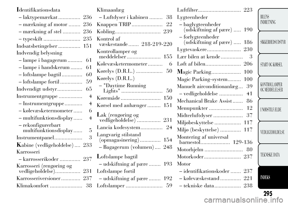 Lancia Ypsilon 2015  Brugs- og vedligeholdelsesvejledning (in Danish) Identifikationsdata
– laktypemærkat ............... 236
– mærkning af motor ........ 236
– mærkning af stel ............ 236
– typeskilt ......................... 235
Indsatsbetingelser ...