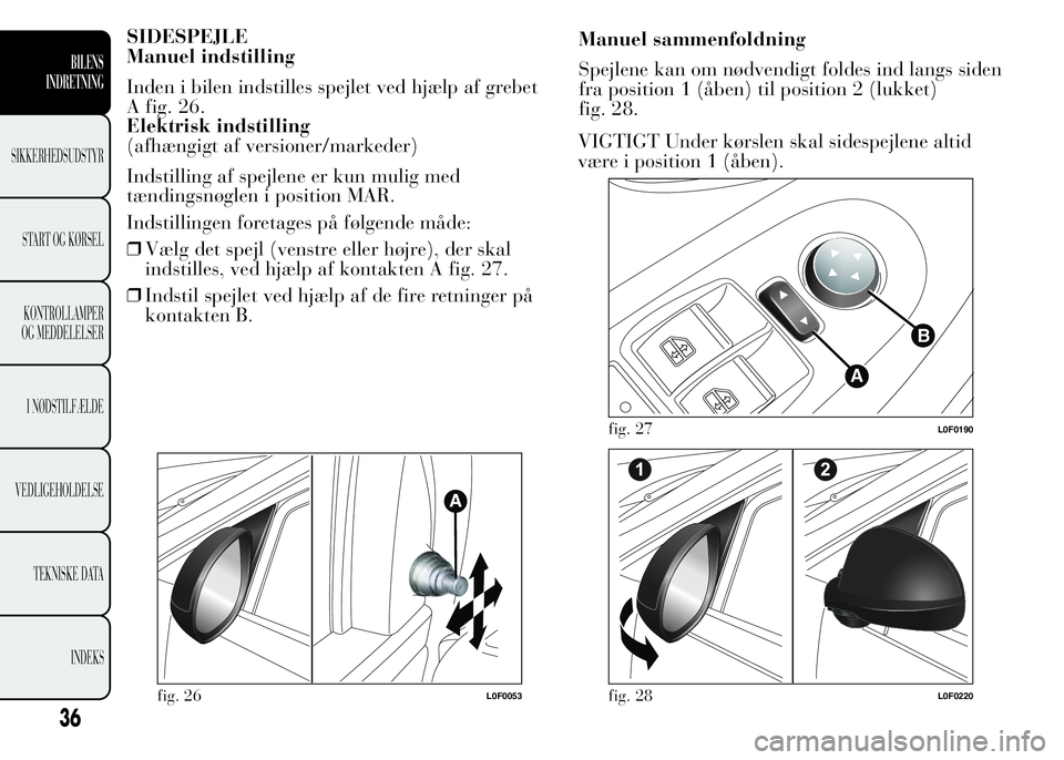 Lancia Ypsilon 2015  Brugs- og vedligeholdelsesvejledning (in Danish) SIDESPEJLE
Manuel indstilling
Inden i bilen indstilles spejlet ved hjælp af grebet
A fig. 26.
Elektrisk indstilling
(afhængigt af versioner/markeder)
Indstilling af spejlene er kun mulig med
tændin
