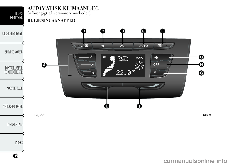 Lancia Ypsilon 2015 Brugs- og vedligeholdelsesvejledning (in Danish) AUTOMATISK KLIMAANLÆG
(afhængigt af versioner/markeder)
BETJENINGSKNAPPER
fig. 33L0F0129
42
BILENS
INDRETNING
SIKKERHEDSUDSTYR
START OG KØRSEL
KONTROLLAMPER
OG MEDDELELSER
I NØDSTILFÆLDE
VEDLIGEH Lancia Ypsilon 2015 Brugs- og vedligeholdelsesvejledning (in Danish) AUTOMATISK KLIMAANLÆG
(afhængigt af versioner/markeder)
BETJENINGSKNAPPER
fig. 33L0F0129
42
BILENS
INDRETNING
SIKKERHEDSUDSTYR
START OG KØRSEL
KONTROLLAMPER
OG MEDDELELSER
I NØDSTILFÆLDE
VEDLIGEH