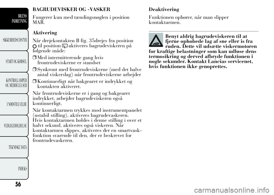 Lancia Ypsilon 2015 Brugs- og vedligeholdelsesvejledning (in Danish) BAGRUDEVISKER OG -VASKER
Fungerer kun med tændingsnøglen i position
MAR.
Aktivering
Når drejekontakten B fig. 35drejes fra position
til positionaktiveres bagrudeviskeren på
følgende måde:
❒Med Lancia Ypsilon 2015 Brugs- og vedligeholdelsesvejledning (in Danish) BAGRUDEVISKER OG -VASKER
Fungerer kun med tændingsnøglen i position
MAR.
Aktivering
Når drejekontakten B fig. 35drejes fra position
til positionaktiveres bagrudeviskeren på
følgende måde:
❒Med