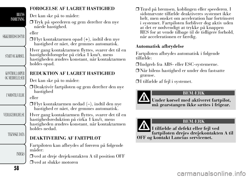 Lancia Ypsilon 2015  Brugs- og vedligeholdelsesvejledning (in Danish) FORØGELSE AF LAGRET HASTIGHED
Det kan ske på to måder:
❒Tryk på speederen og gem derefter den nye
nåede hastighed.
eller
❒Flyt kontaktarmen opad (+), indtil den nye
hastighed er nået, der ge
