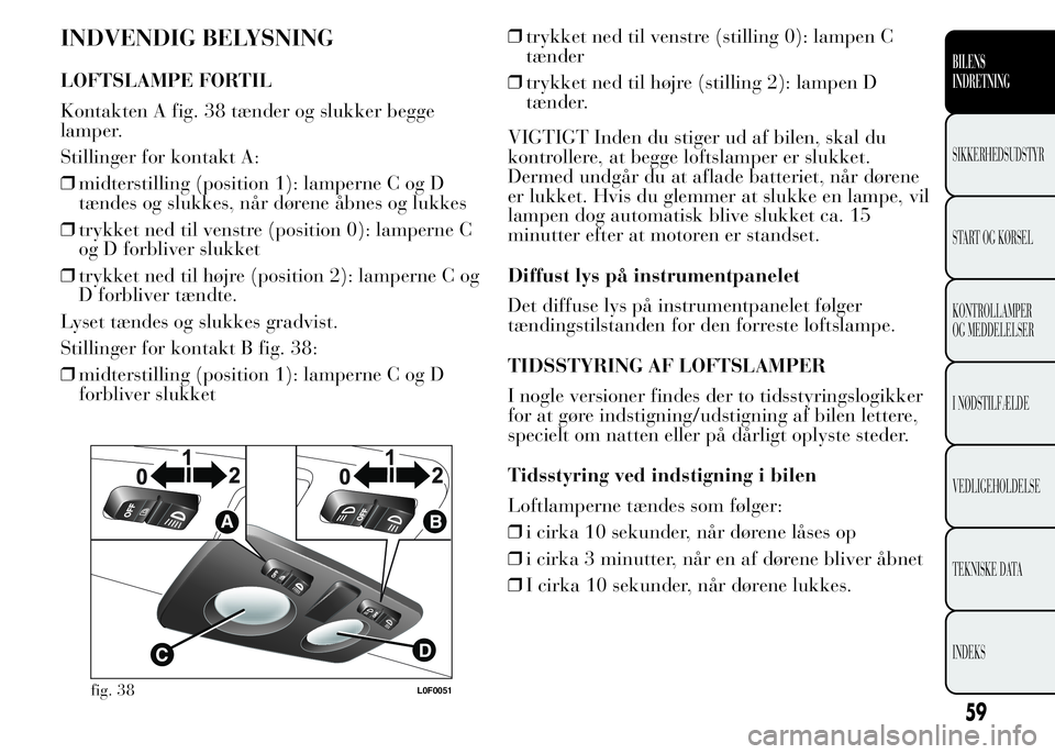 Lancia Ypsilon 2015  Brugs- og vedligeholdelsesvejledning (in Danish) INDVENDIG BELYSNING
LOFTSLAMPE FORTIL
Kontakten A fig. 38 tænder og slukker begge
lamper.
Stillinger for kontakt A:
❒midterstilling (position 1): lamperne C og D
tændes og slukkes, når dørene å