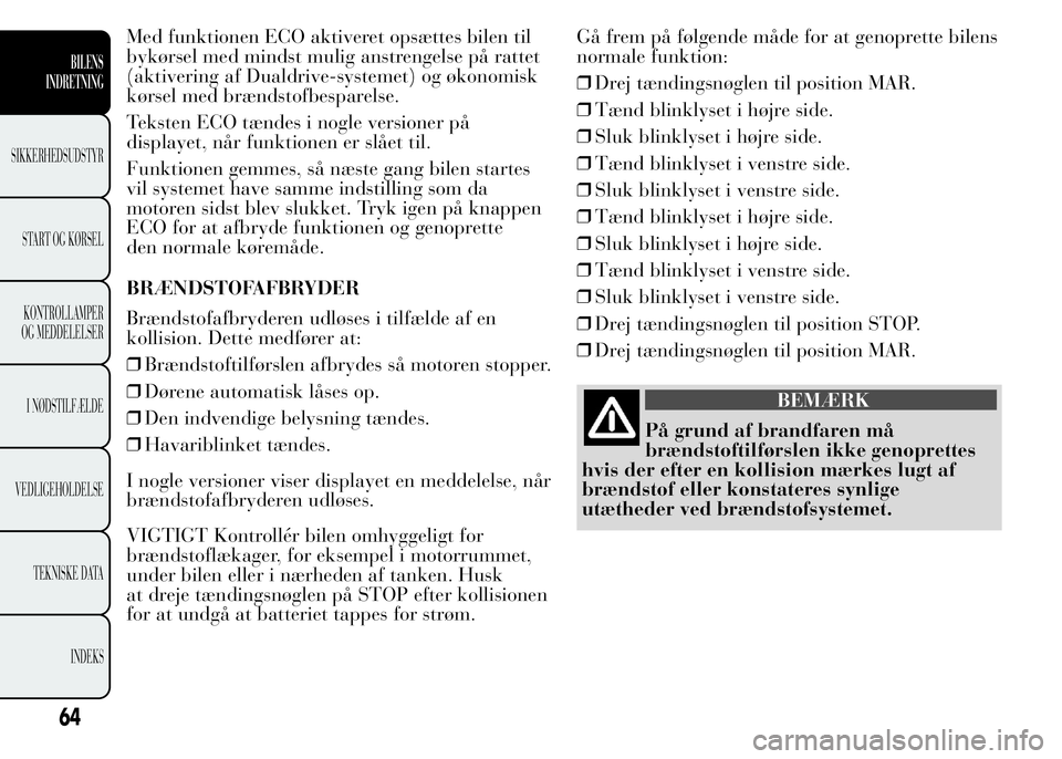 Lancia Ypsilon 2015  Brugs- og vedligeholdelsesvejledning (in Danish) Med funktionen ECO aktiveret opsættes bilen til
bykørsel med mindst mulig anstrengelse på rattet
(aktivering af Dualdrive-systemet) og økonomisk
kørsel med brændstofbesparelse.
Teksten ECO tænd