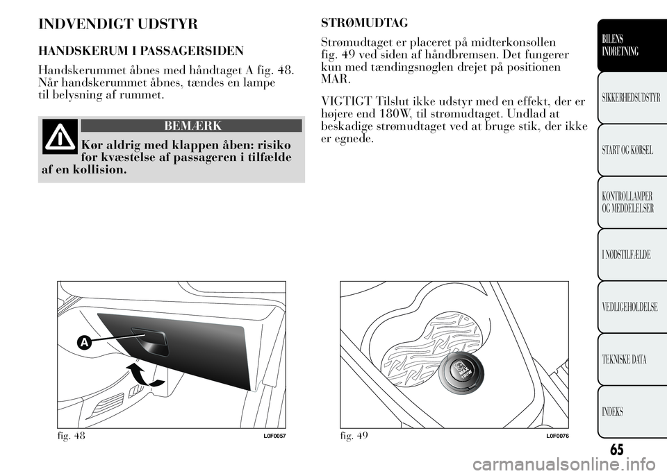 Lancia Ypsilon 2015  Brugs- og vedligeholdelsesvejledning (in Danish) INDVENDIGT UDSTYR
HANDSKERUM I PASSAGERSIDEN
Handskerummet åbnes med håndtaget A fig. 48.
Når handskerummet åbnes, tændes en lampe
til belysning af rummet.
BEMÆRK
Kør aldrig med klappen åben: 