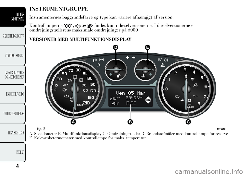 Lancia Ypsilon 2015 Brugs- og vedligeholdelsesvejledning (in Danish) INSTRUMENTGRUPPE
Instrumenternes baggrundsfarve og type kan variere afhængigt af version.
Kontrollamperne
,ogfindes kun i dieselversionerne. I dieselversionerne er
omdrejningstællerens maksimale omd Lancia Ypsilon 2015 Brugs- og vedligeholdelsesvejledning (in Danish) INSTRUMENTGRUPPE
Instrumenternes baggrundsfarve og type kan variere afhængigt af version.
Kontrollamperne
,ogfindes kun i dieselversionerne. I dieselversionerne er
omdrejningstællerens maksimale omd