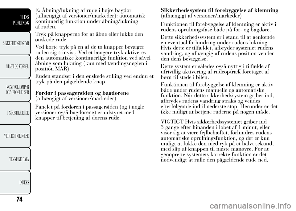 Lancia Ypsilon 2015  Brugs- og vedligeholdelsesvejledning (in Danish) E: Åbning/lukning af rude i højre bagdør
(afhængigt af versioner/markeder): automatisk
kontinuerlig funktion under åbning/lukning
af ruden.
Tryk på knapperne for at åbne eller lukke den
ønsked
