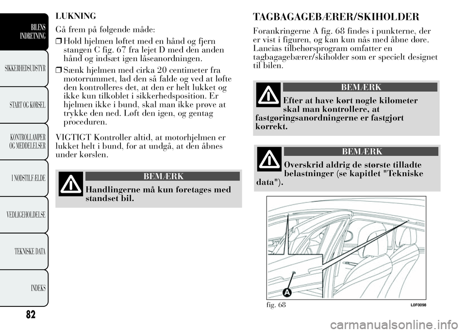 Lancia Ypsilon 2015 Brugs- og vedligeholdelsesvejledning (in Danish) LUKNING
Gå frem på følgende måde:
❒Hold hjelmen løftet med en hånd og fjern
stangen C fig. 67 fra lejet D med den anden
hånd og indsæt igen låseanordningen.
❒Sænk hjelmen med cirka 20 ce Lancia Ypsilon 2015 Brugs- og vedligeholdelsesvejledning (in Danish) LUKNING
Gå frem på følgende måde:
❒Hold hjelmen løftet med en hånd og fjern
stangen C fig. 67 fra lejet D med den anden
hånd og indsæt igen låseanordningen.
❒Sænk hjelmen med cirka 20 ce