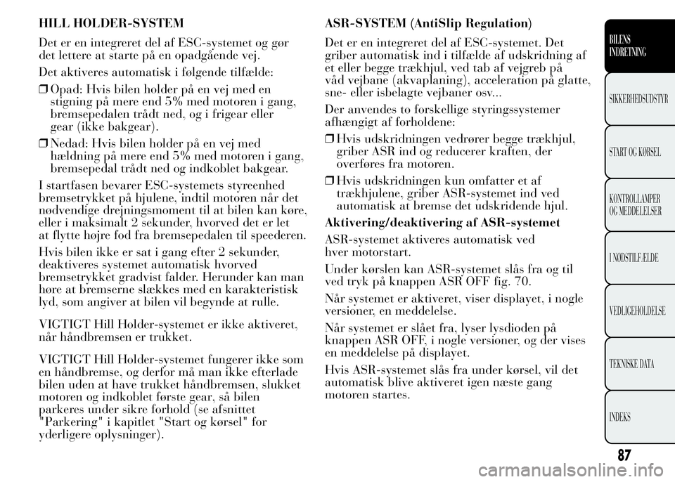 Lancia Ypsilon 2015 Brugs- og vedligeholdelsesvejledning (in Danish) HILL HOLDER-SYSTEM
Det er en integreret del af ESC-systemet og gør
det lettere at starte på en opadgående vej.
Det aktiveres automatisk i følgende tilfælde:
❒Opad: Hvis bilen holder på en vej Lancia Ypsilon 2015 Brugs- og vedligeholdelsesvejledning (in Danish) HILL HOLDER-SYSTEM
Det er en integreret del af ESC-systemet og gør
det lettere at starte på en opadgående vej.
Det aktiveres automatisk i følgende tilfælde:
❒Opad: Hvis bilen holder på en vej