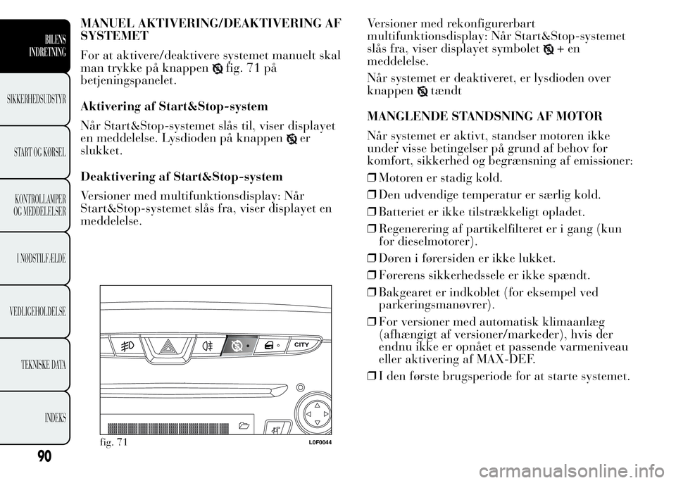 Lancia Ypsilon 2015 Brugs- og vedligeholdelsesvejledning (in Danish) MANUEL AKTIVERING/DEAKTIVERING AF
SYSTEMET
For at aktivere/deaktivere systemet manuelt skal
man trykke på knappen
fig. 71 på
betjeningspanelet.
Aktivering af Start&Stop-system
Når Start&Stop-system Lancia Ypsilon 2015 Brugs- og vedligeholdelsesvejledning (in Danish) MANUEL AKTIVERING/DEAKTIVERING AF
SYSTEMET
For at aktivere/deaktivere systemet manuelt skal
man trykke på knappen
fig. 71 på
betjeningspanelet.
Aktivering af Start&Stop-system
Når Start&Stop-system