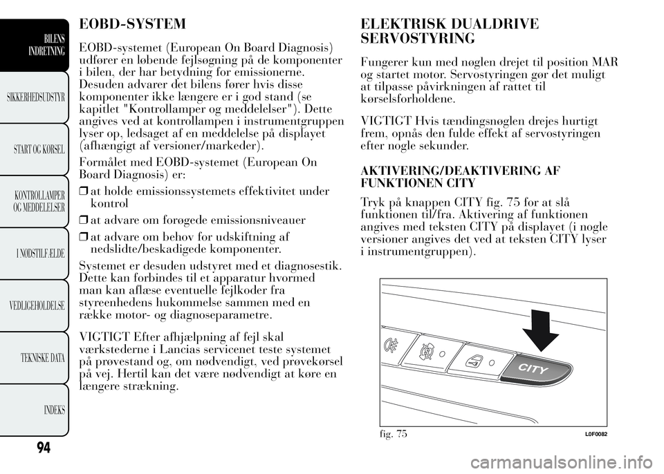 Lancia Ypsilon 2015 Brugs- og vedligeholdelsesvejledning (in Danish) EOBD-SYSTEM
EOBD-systemet (European On Board Diagnosis)
udfører en løbende fejlsøgning på de komponenter
i bilen, der har betydning for emissionerne.
Desuden advarer det bilens fører hvis disse
k Lancia Ypsilon 2015 Brugs- og vedligeholdelsesvejledning (in Danish) EOBD-SYSTEM
EOBD-systemet (European On Board Diagnosis)
udfører en løbende fejlsøgning på de komponenter
i bilen, der har betydning for emissionerne.
Desuden advarer det bilens fører hvis disse
k