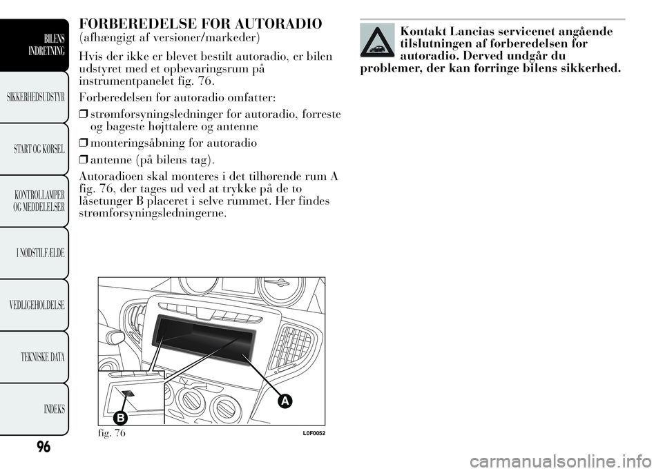 Lancia Ypsilon 2015 Brugs- og vedligeholdelsesvejledning (in Danish) FORBEREDELSE FOR AUTORADIO
(afhængigt af versioner/markeder)
Hvis der ikke er blevet bestilt autoradio, er bilen
udstyret med et opbevaringsrum på
instrumentpanelet fig. 76.
Forberedelsen for autora Lancia Ypsilon 2015 Brugs- og vedligeholdelsesvejledning (in Danish) FORBEREDELSE FOR AUTORADIO
(afhængigt af versioner/markeder)
Hvis der ikke er blevet bestilt autoradio, er bilen
udstyret med et opbevaringsrum på
instrumentpanelet fig. 76.
Forberedelsen for autora