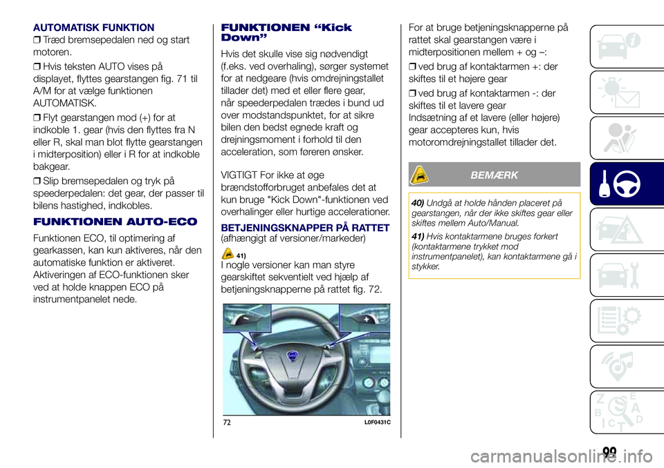Lancia Ypsilon 2017 Brugs- og vedligeholdelsesvejledning (in Danish) AUTOMATISK FUNKTION
❒Træd bremsepedalen ned og start
motoren.
❒Hvis teksten AUTO vises på
displayet, flyttes gearstangen fig. 71 til
A/M for at vælge funktionen
AUTOMATISK.
❒Flyt gearstangen Lancia Ypsilon 2017 Brugs- og vedligeholdelsesvejledning (in Danish) AUTOMATISK FUNKTION
❒Træd bremsepedalen ned og start
motoren.
❒Hvis teksten AUTO vises på
displayet, flyttes gearstangen fig. 71 til
A/M for at vælge funktionen
AUTOMATISK.
❒Flyt gearstangen