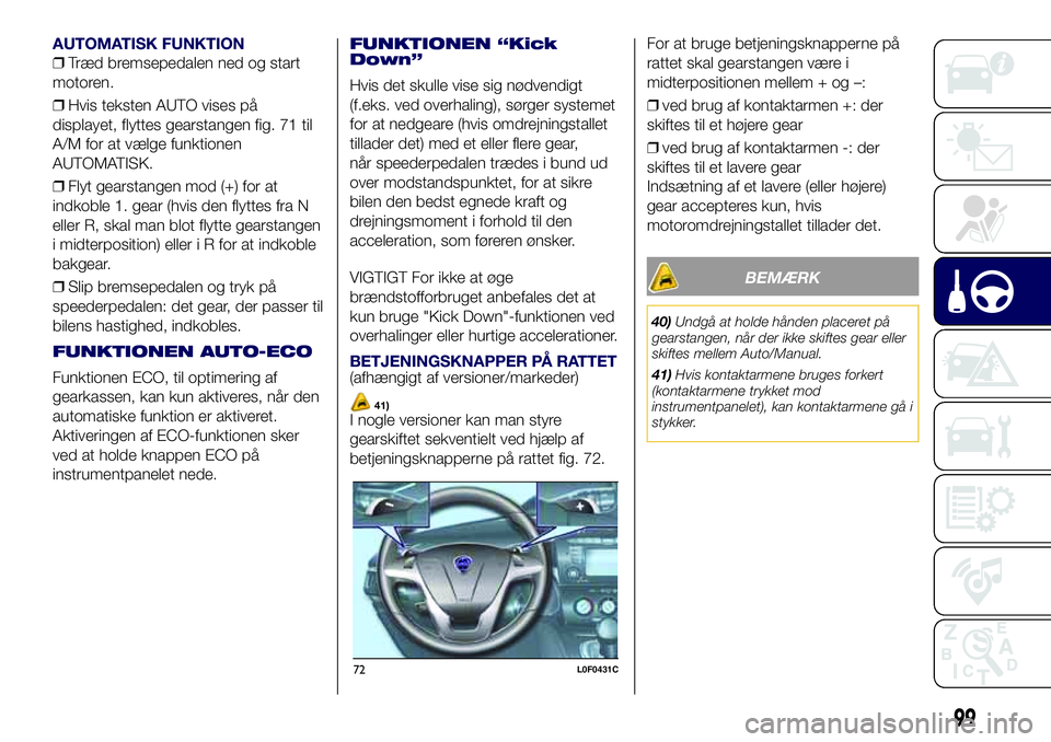 Lancia Ypsilon 2016  Brugs- og vedligeholdelsesvejledning (in Danish) AUTOMATISK FUNKTION
❒Træd bremsepedalen ned og start
motoren.
❒Hvis teksten AUTO vises på
displayet, flyttes gearstangen fig. 71 til
A/M for at vælge funktionen
AUTOMATISK.
❒Flyt gearstangen 