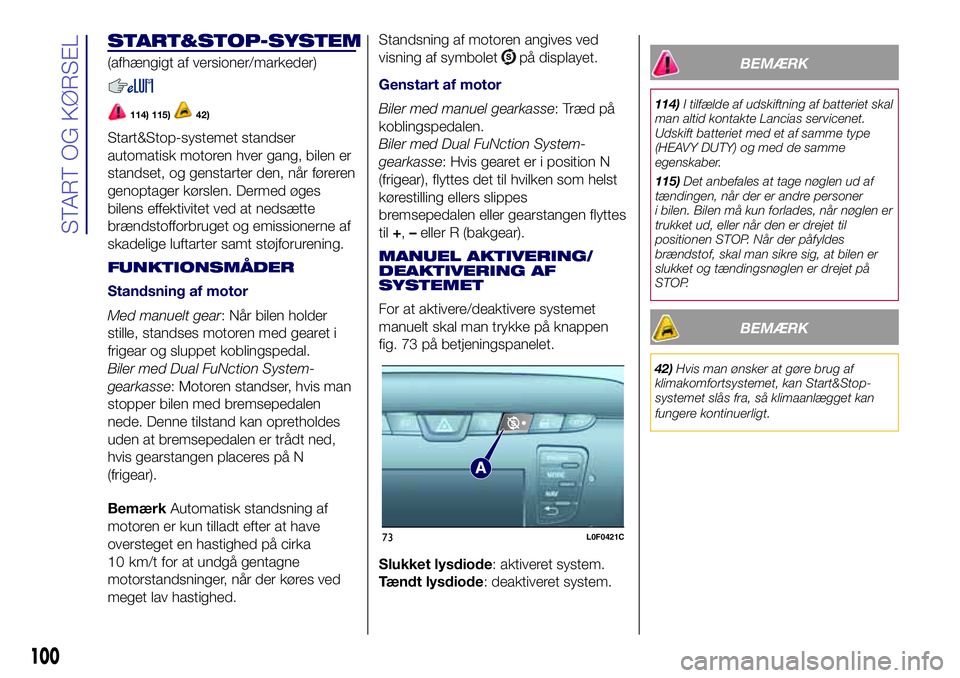 Lancia Ypsilon 2017  Brugs- og vedligeholdelsesvejledning (in Danish) START&STOP-SYSTEM
(afhængigt af versioner/markeder)
114) 115)42)
Start&Stop-systemet standser
automatisk motoren hver gang, bilen er
standset, og genstarter den, når føreren
genoptager kørslen. De