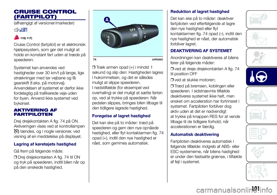 Lancia Ypsilon 2016  Brugs- og vedligeholdelsesvejledning (in Danish) CRUISE CONTROL
(FARTPILOT)
(afhængigt af versioner/markeder)
116) 117)
Cruise Control (fartpilot) er et elektronisk
hjælpesystem, som gør det muligt at
holde en konstant fart uden at træde på
spe