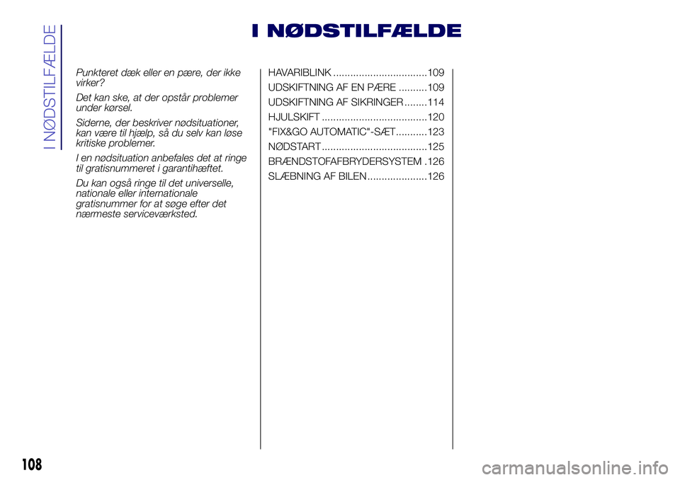 Lancia Ypsilon 2016  Brugs- og vedligeholdelsesvejledning (in Danish) I NØDSTILFÆLDE
Punkteret dæk eller en pære, der ikke
virker?
Det kan ske, at der opstår problemer
under kørsel.
Siderne, der beskriver nødsituationer,
kan være til hjælp, så du selv kan løs